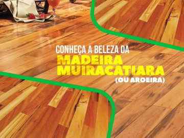 Conheça a Madeira Muiracatiara (ou Aroeira)